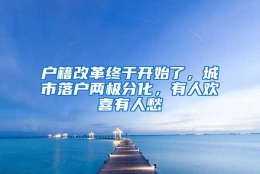 户籍改革终于开始了，城市落户两极分化，有人欢喜有人愁