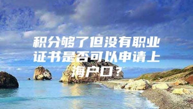 积分够了但没有职业证书是否可以申请上海户口？