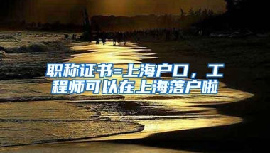 职称证书=上海户口，工程师可以在上海落户啦