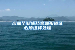 应届毕业生档案和报道证必须这样处理