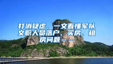 打消疑虑，一文看懂军队文职人员落户、买房、租房问题……