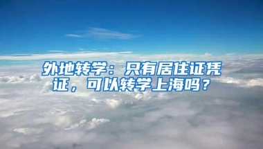 外地转学：只有居住证凭证，可以转学上海吗？