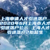 上海申请人才引进落户 2020年6月上海市人才引进落户公示 上海人才引进落户2胎超生