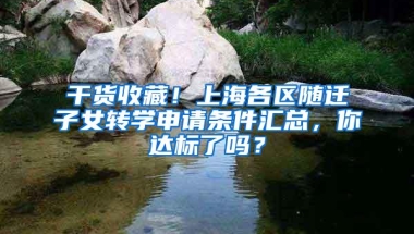 干货收藏！上海各区随迁子女转学申请条件汇总，你达标了吗？