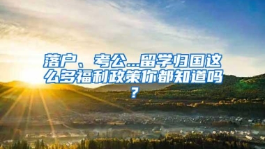 落户、考公...留学归国这么多福利政策你都知道吗？