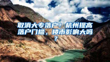 取消大专落户！杭州提高落户门槛，楼市影响大吗？