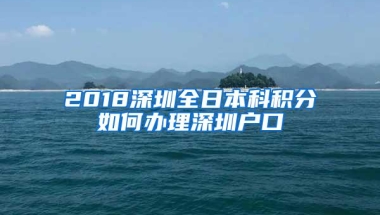 2018深圳全日本科积分如何办理深圳户口