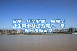 又是一年毕业季，应届毕业生简单快速入深户，掌握一步就可以