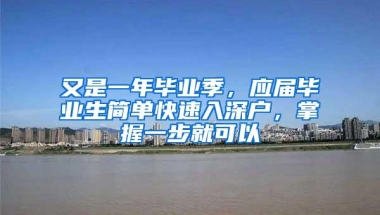 又是一年毕业季，应届毕业生简单快速入深户，掌握一步就可以