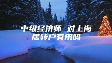 中级经济师 对上海居转户有用吗