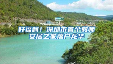 好福利！深圳市首个教师安居之家落户龙华