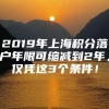 2019年上海积分落户年限可缩减到2年，仅凭这3个条件！