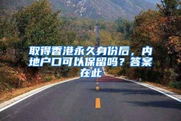 取得香港永久身份后，内地户口可以保留吗？答案在此