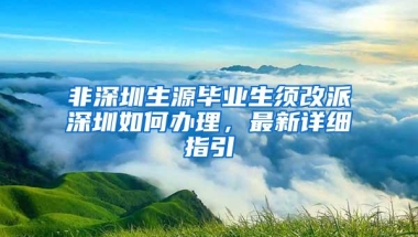 非深圳生源毕业生须改派深圳如何办理，最新详细指引