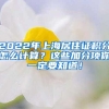 2022年上海居住证积分怎么计算？这些加分项你一定要知道！