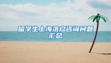 留学生上海落户咨询问题汇总