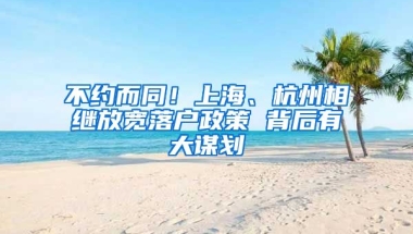 不约而同！上海、杭州相继放宽落户政策 背后有大谋划