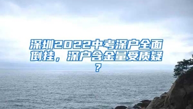 深圳2022中考深户全面倒挂，深户含金量受质疑？