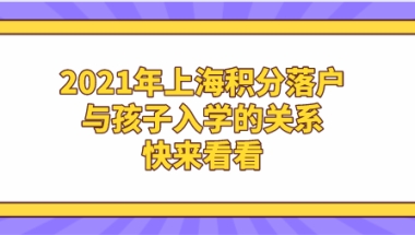 2021年上海积分落户与孩子入学的关系,快来看看