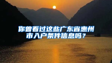 你曾看过这些广东省惠州市入户条件信息吗？