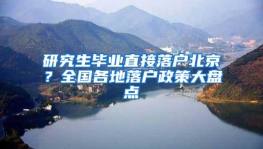 研究生毕业直接落户北京？全国各地落户政策大盘点