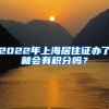 2022年上海居住证办了就会有积分吗？