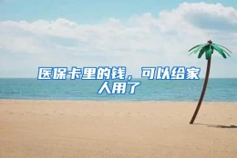 医保卡里的钱，可以给家人用了