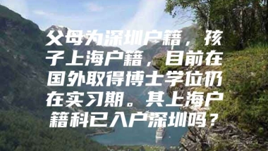 父母为深圳户籍，孩子上海户籍，目前在国外取得博士学位仍在实习期。其上海户籍科已入户深圳吗？