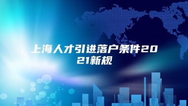 上海人才引进落户条件2021新规