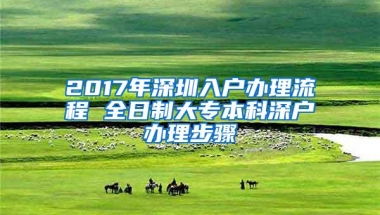 2017年深圳入户办理流程 全日制大专本科深户办理步骤