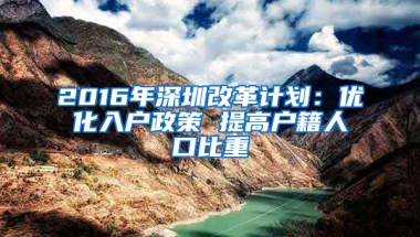 2016年深圳改革计划：优化入户政策 提高户籍人口比重