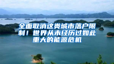 全面取消这类城市落户限制！世界从未经历过如此重大的能源危机