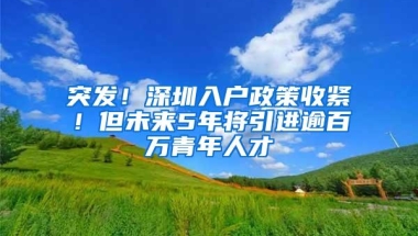 突发！深圳入户政策收紧！但未来5年将引进逾百万青年人才