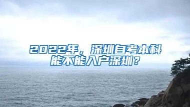 2022年，深圳自考本科能不能入户深圳？