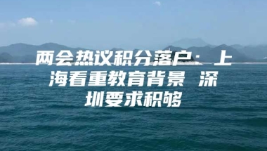 两会热议积分落户：上海看重教育背景 深圳要求积够