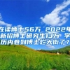 在读博士56万 2022年新招博士研究生13万 学历内卷到博士烂大街了？