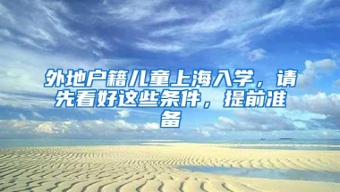 外地户籍儿童上海入学，请先看好这些条件，提前准备