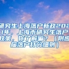 研究生上海落户新政2021年，上海市研究生落户政策，你了解嘛？（附应届落户打分细则）