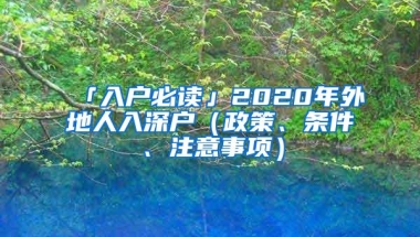 「入户必读」2020年外地人入深户（政策、条件、注意事项）