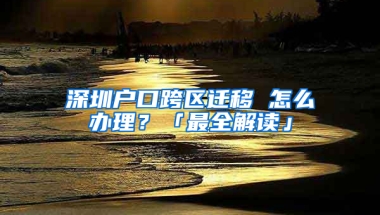 深圳户口跨区迁移 怎么办理？「最全解读」