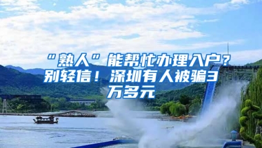 “熟人”能帮忙办理入户？别轻信！深圳有人被骗3万多元