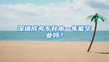 深圳成考专升本一年能毕业吗？