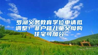 罗湖义务教育学位申请拟调整！非户籍儿童父母购住宅可加分