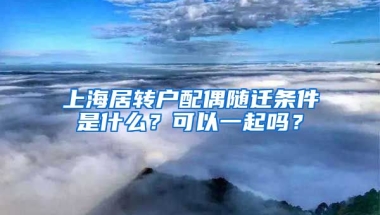 上海居转户配偶随迁条件是什么？可以一起吗？