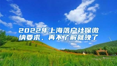 2022年上海落户社保缴纳要求，再不了解就晚了