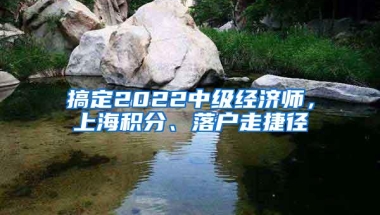 搞定2022中级经济师，上海积分、落户走捷径