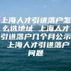 上海人才引进落户怎么选地址 上海人才引进落户几个月公示 上海人才引进落户问题