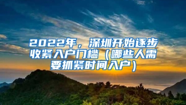 2022年，深圳开始逐步收紧入户门槛（哪些人需要抓紧时间入户）