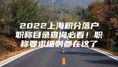 2022上海积分落户职称目录查询必看！职称要求细则都在这了