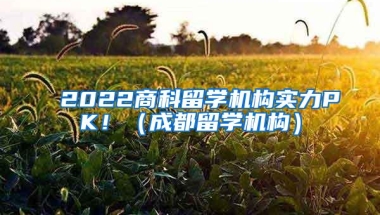 2022商科留学机构实力PK！（成都留学机构）